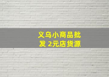 义乌小商品批发 2元店货源